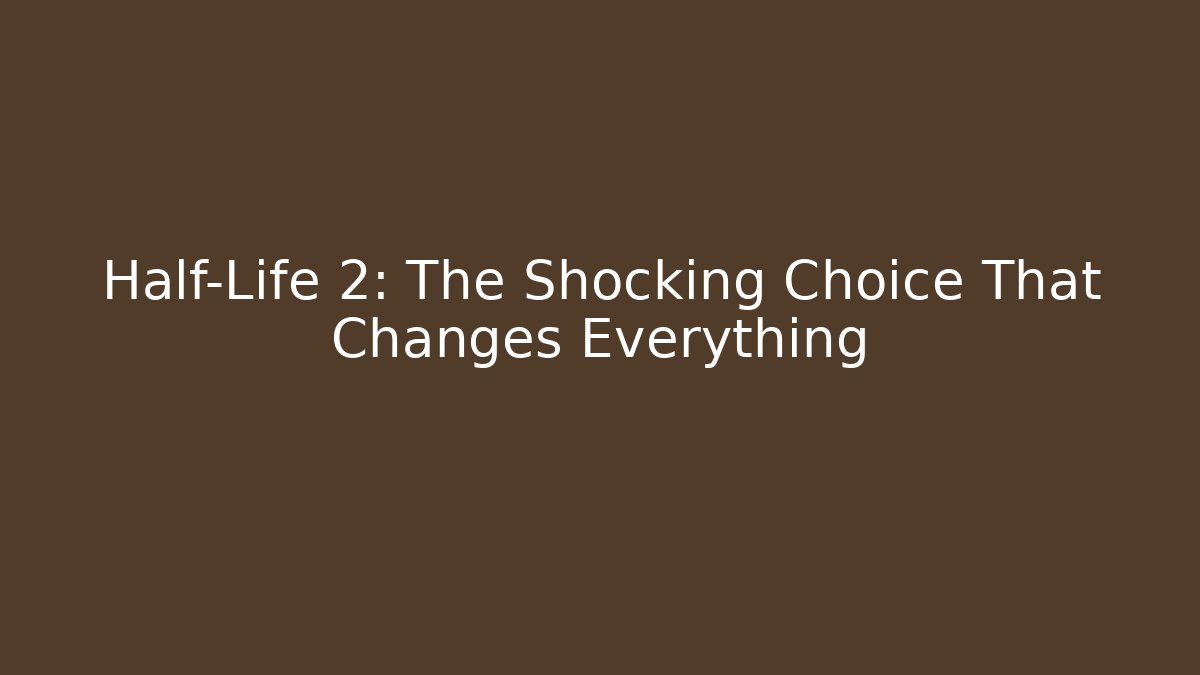Half-Life 2: The Shocking Choice That Changes Everything