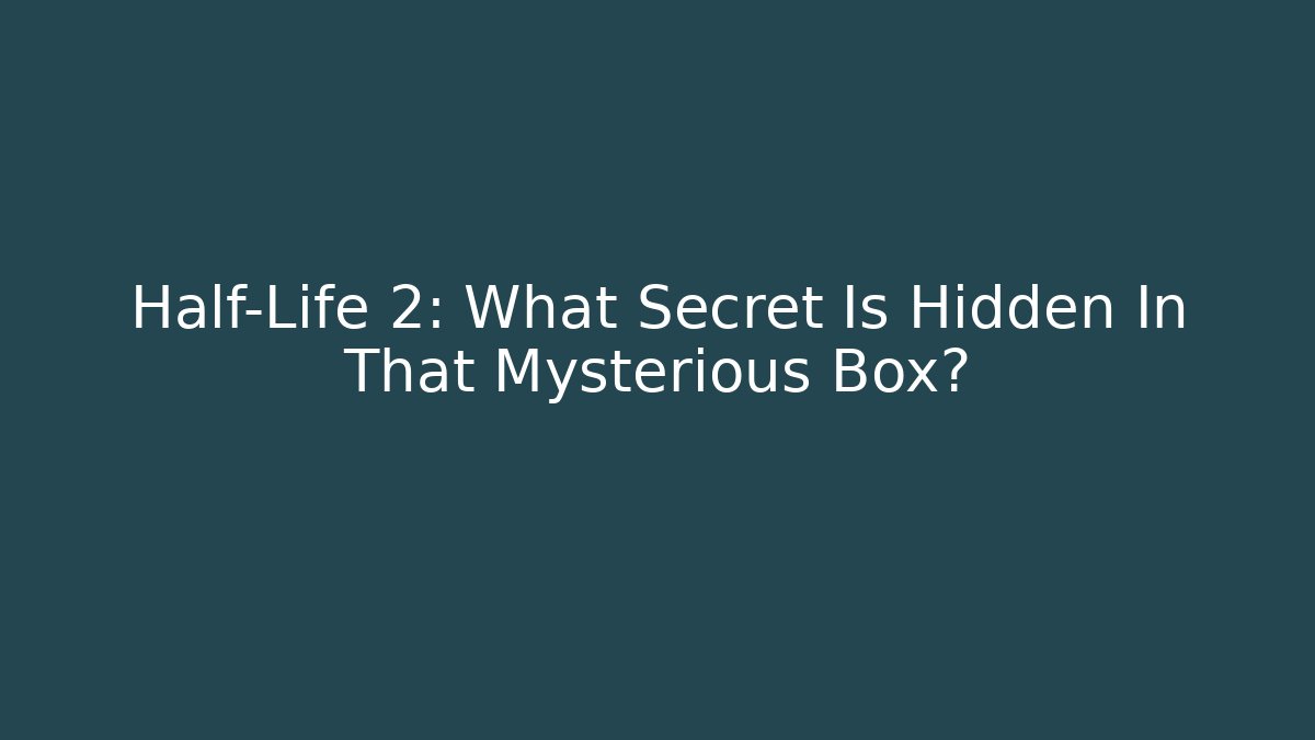 Half-Life 2: What Secret Is Hidden In That Mysterious Box?