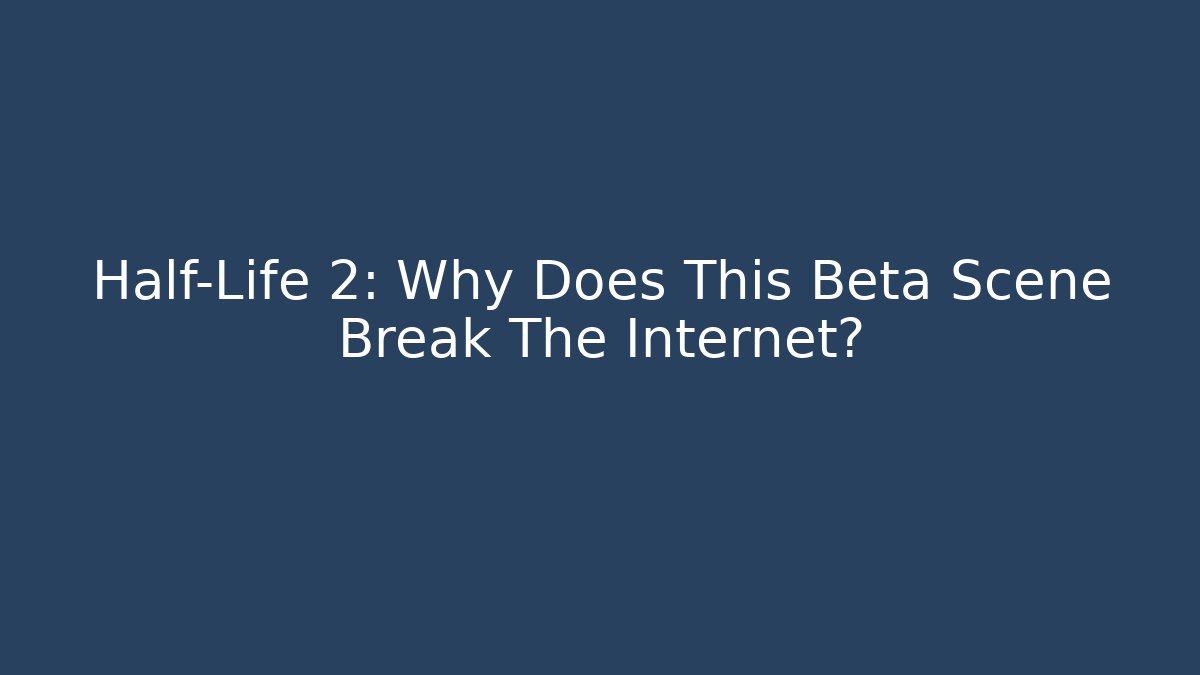 Half-Life 2: Why Does This Beta Scene Break The Internet? - Create More Assets