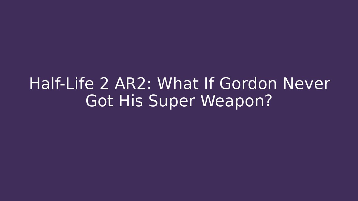 Half-Life 2 AR2: What If Gordon Never Got His Super Weapon?