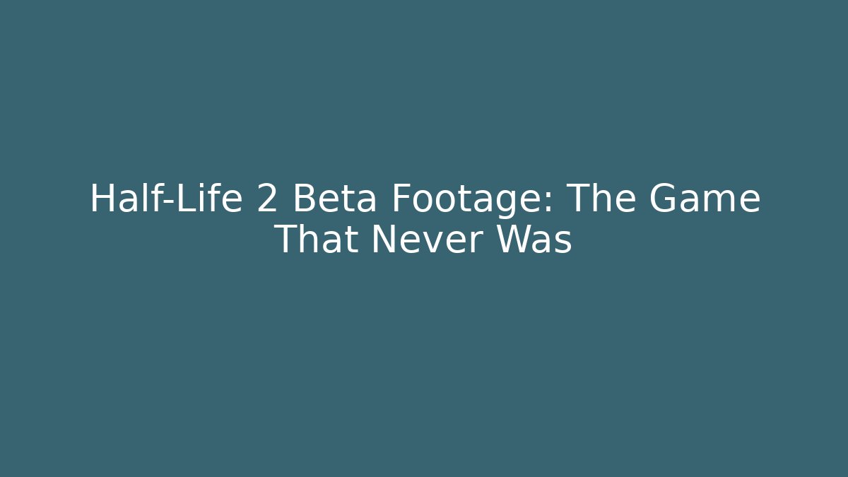 Half-Life 2 Beta Footage: The Game That Never Was
