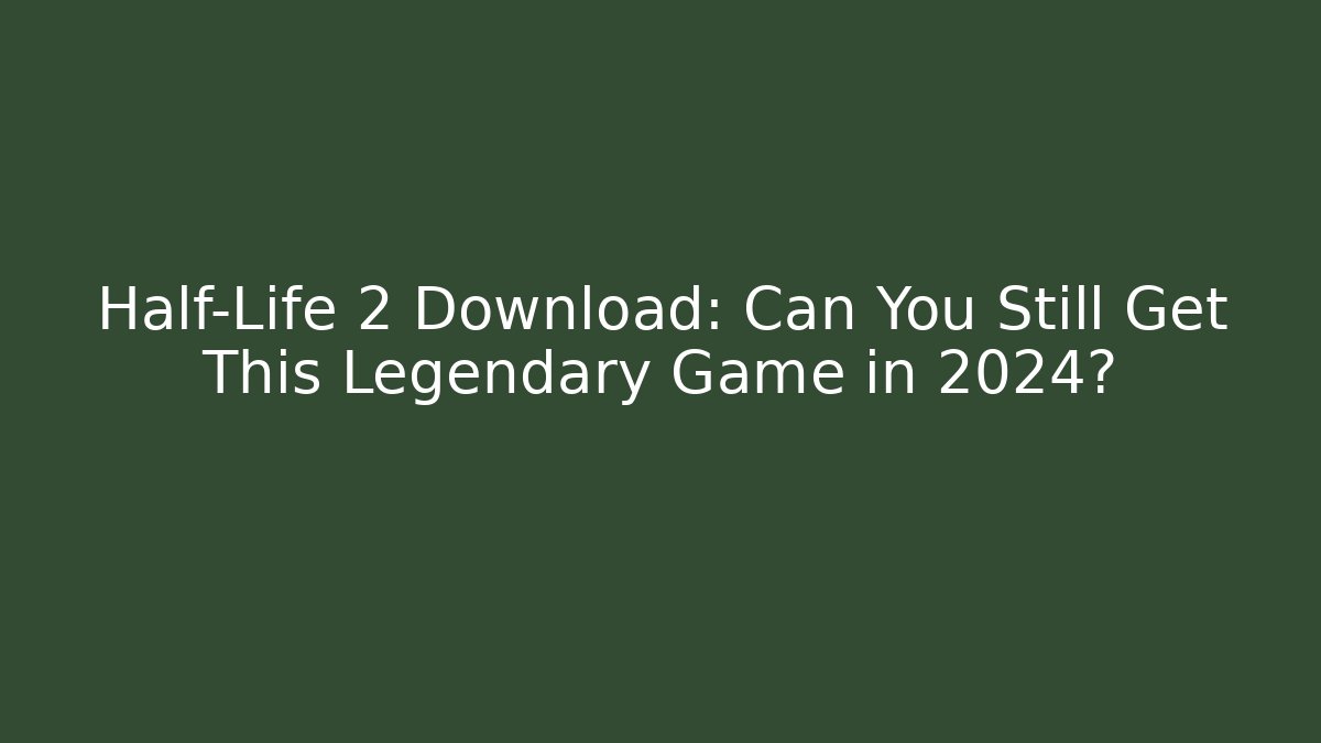 Half-Life 2 Download: Can You Still Get This Legendary Game in 2024?