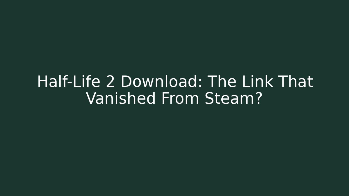 Half-Life 2 Download: The Link That Vanished From Steam?