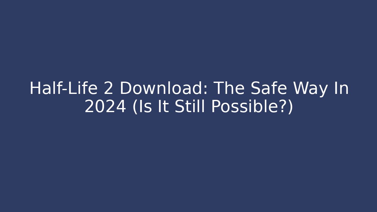 Half-Life 2 Download: The Safe Way In 2024 (Is It Still Possible?)