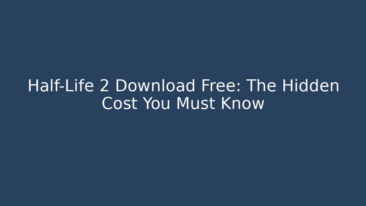 Half-Life 2 Download Free: The Hidden Cost You Must Know