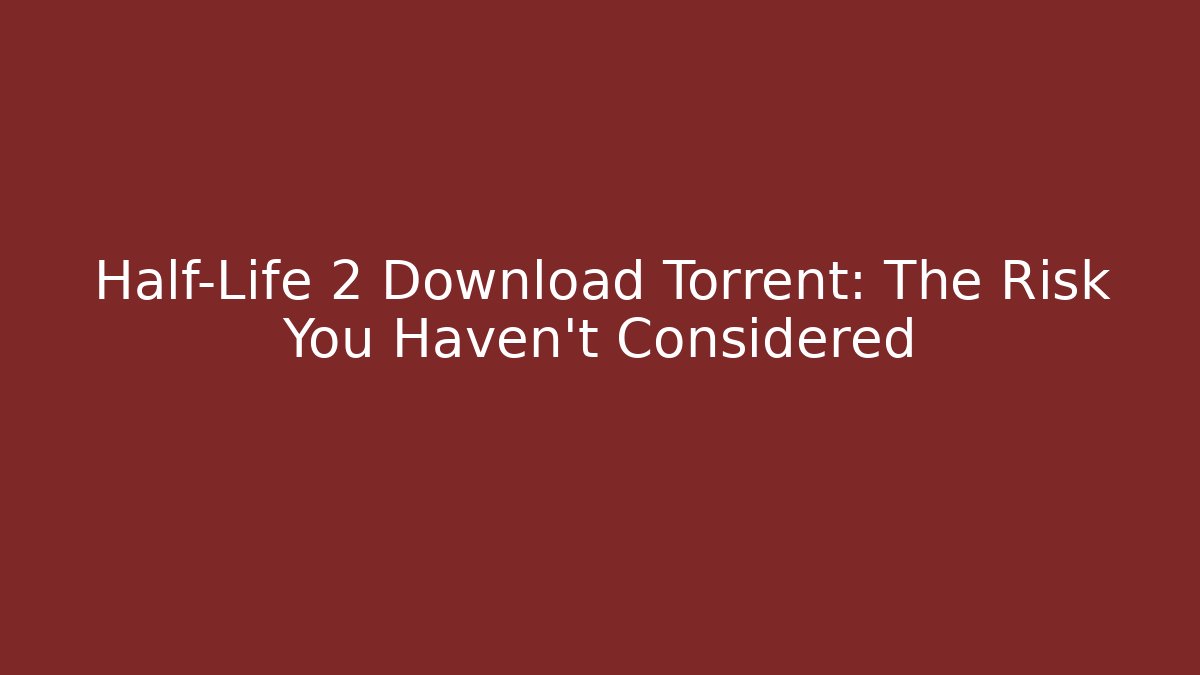 Half-Life 2 Download Torrent: The Risk You Haven't Considered
