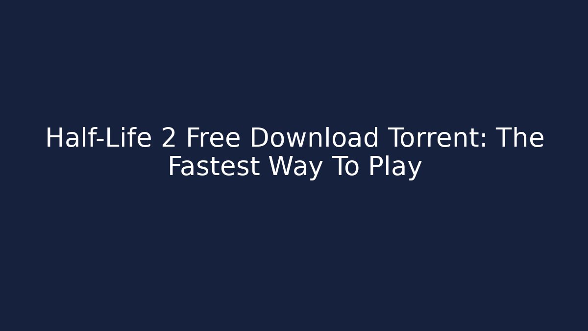 Half-Life 2 Free Download Torrent: The Fastest Way To Play
