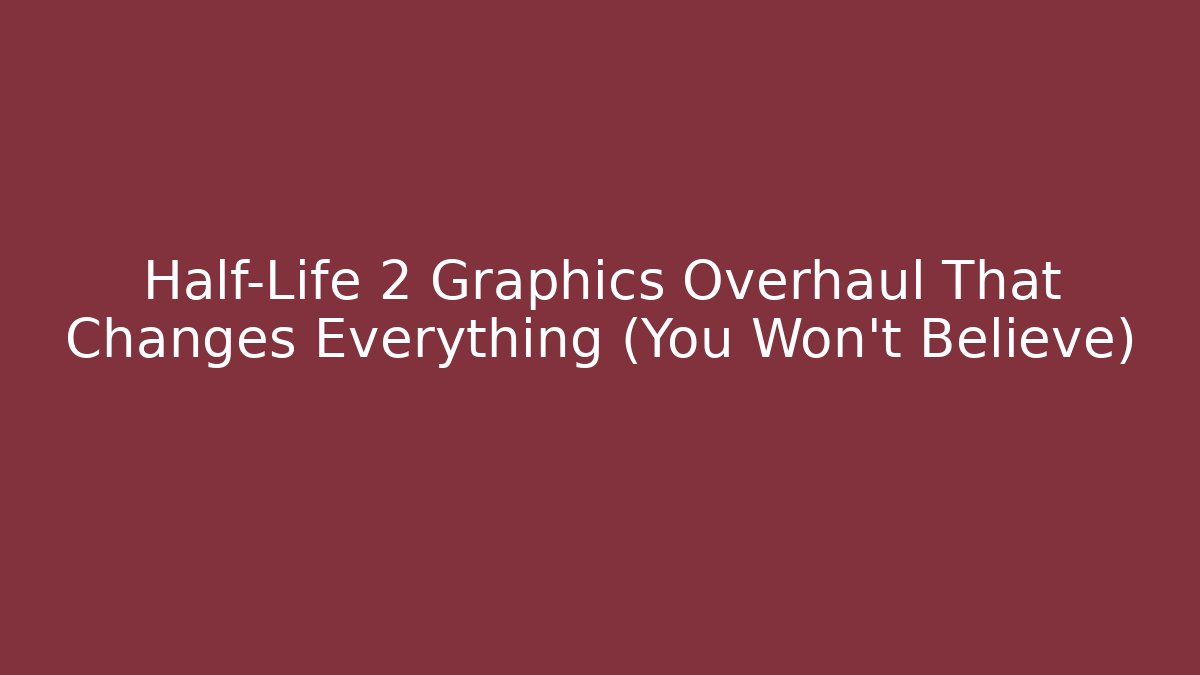 Half-Life 2 Graphics Overhaul That Changes Everything (You Won't Believe)