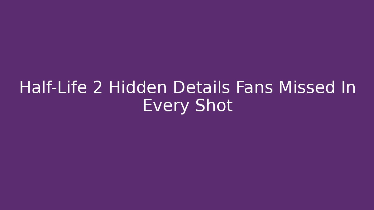 Half-Life 2 Hidden Details Fans Missed In Every Shot
