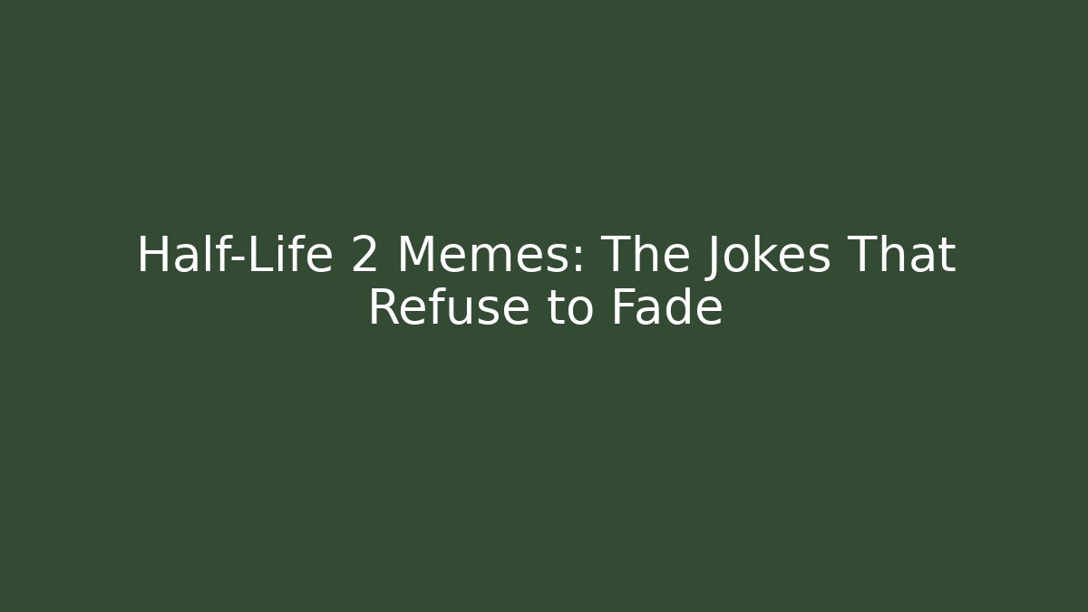Half-Life 2 Memes: The Jokes That Refuse to Fade