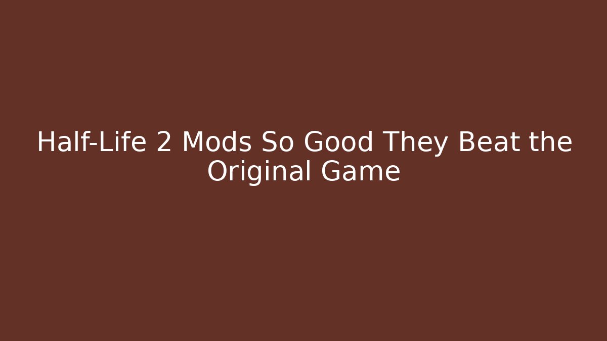 Half-Life 2 Mods So Good They Beat the Original Game