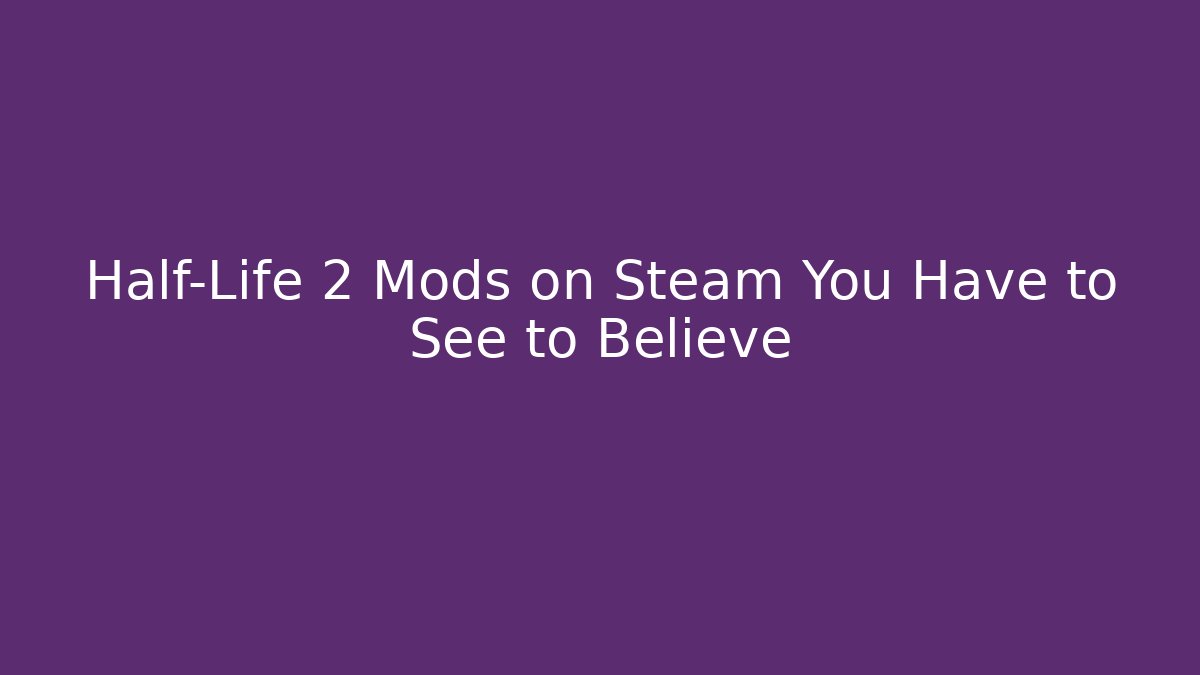 Half-Life 2 Mods on Steam You Have to See to Believe