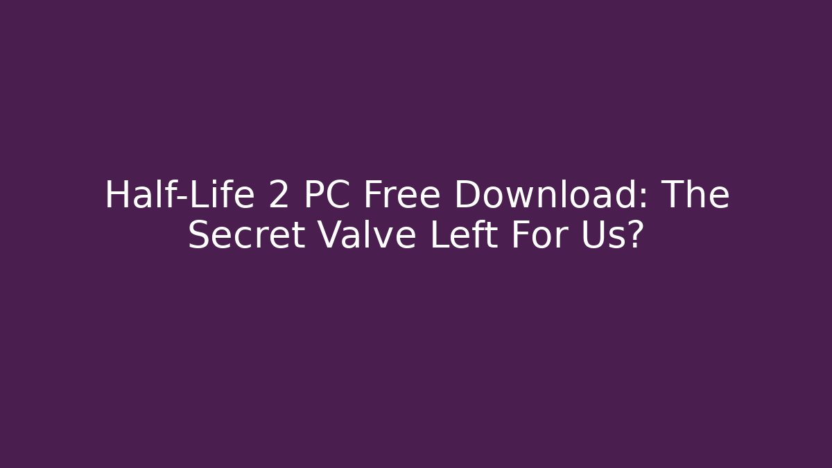 Half-Life 2 PC Free Download: The Secret Valve Left For Us?