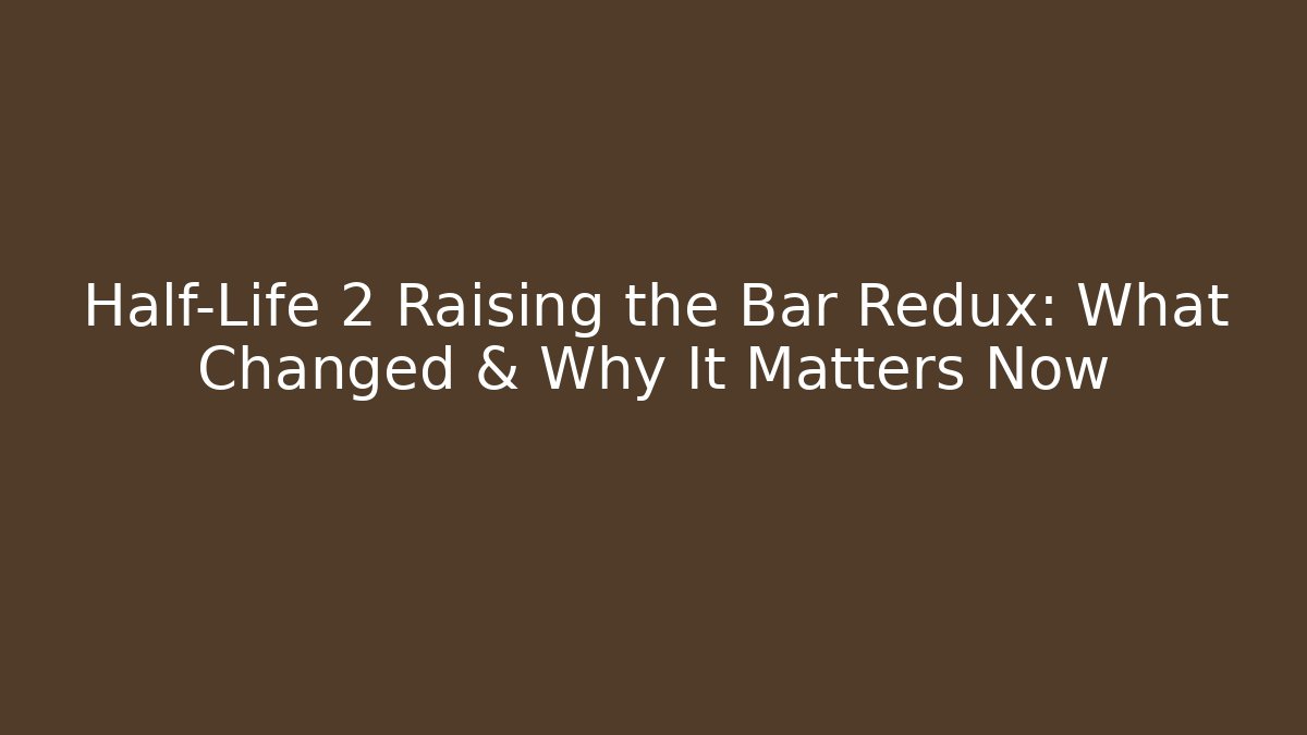 Half-Life 2 Raising the Bar Redux: What Changed & Why It Matters Now