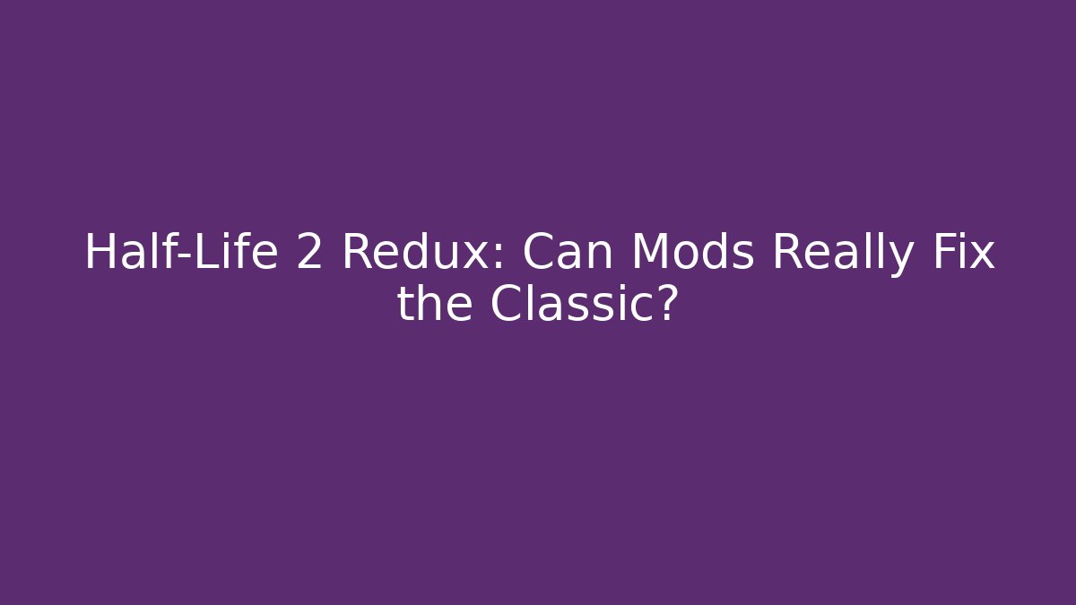 Half-Life 2 Redux: Can Mods Really Fix the Classic?