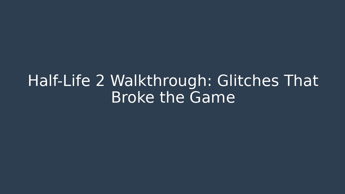 Half-Life 2 Walkthrough: Glitches That Broke the Game - Create More Assets