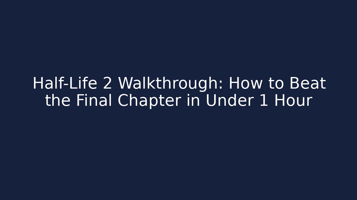 Half-Life 2 Walkthrough: How to Beat the Final Chapter in Under 1 Hour