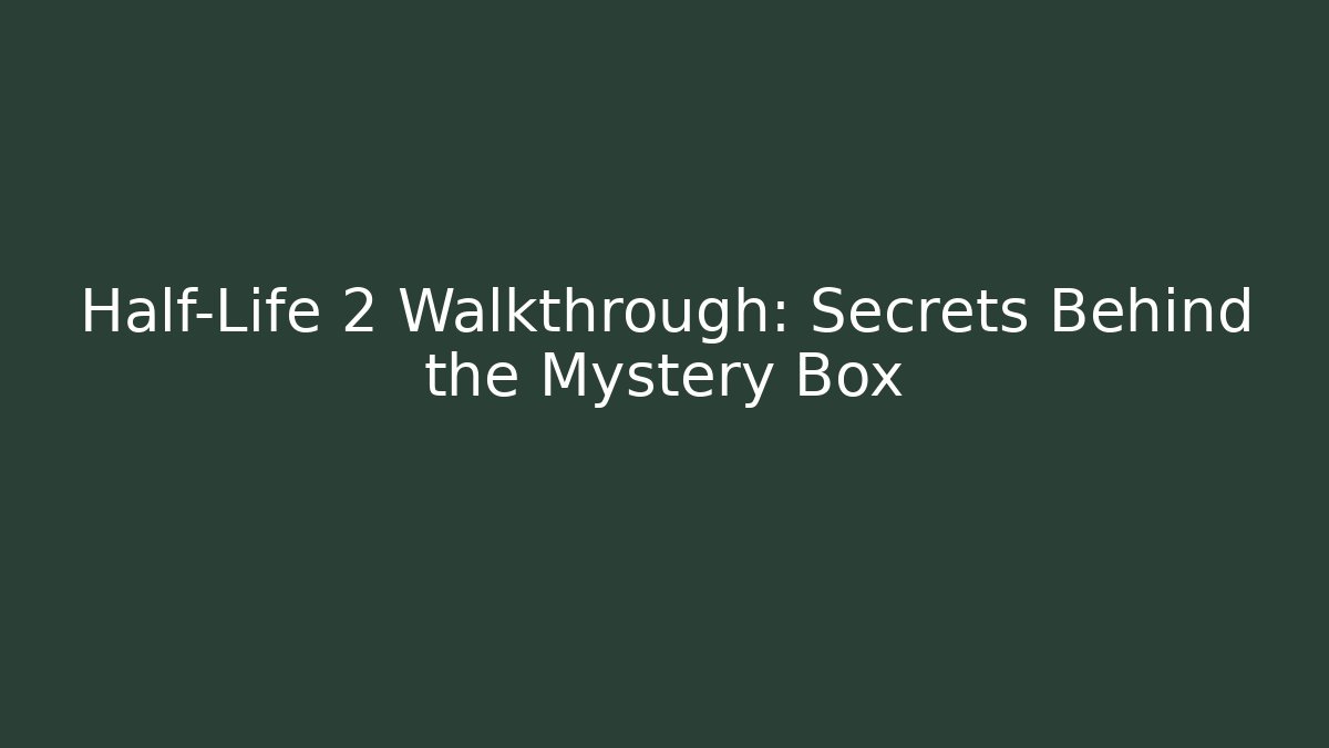 Half-Life 2 Walkthrough: Secrets Behind the Mystery Box - Create More Assets