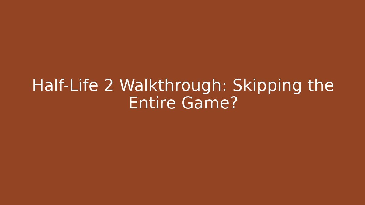 Half-Life 2 Walkthrough: Skipping the Entire Game?