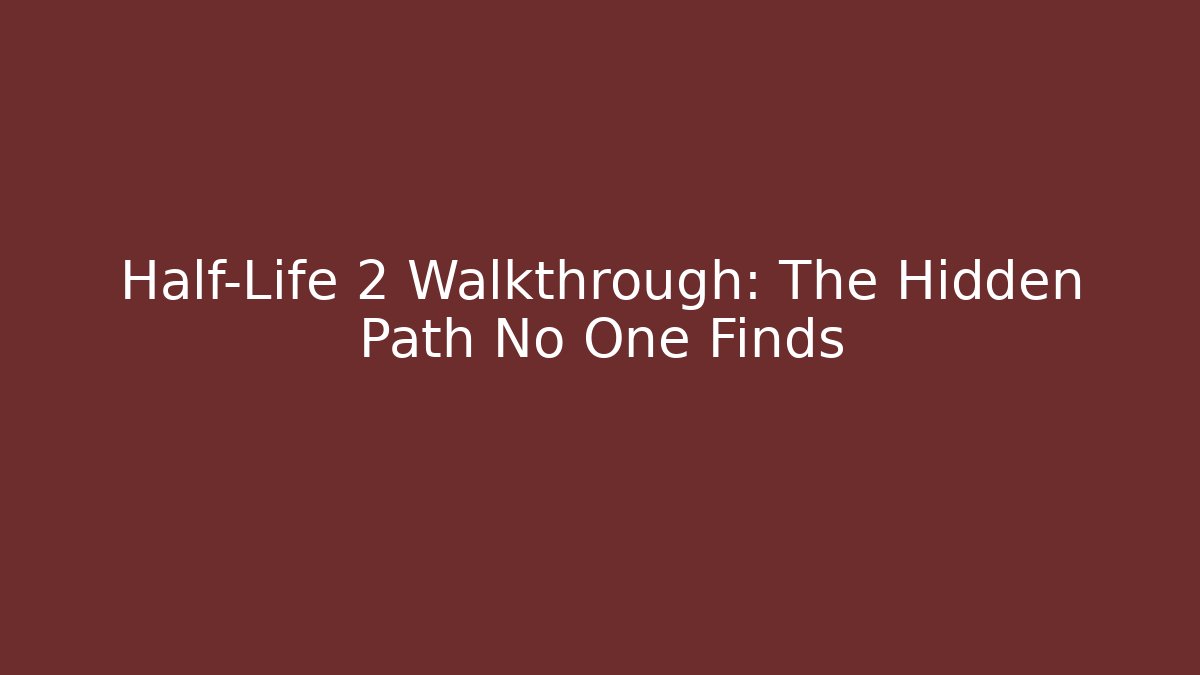 Half-Life 2 Walkthrough: The Hidden Path No One Finds