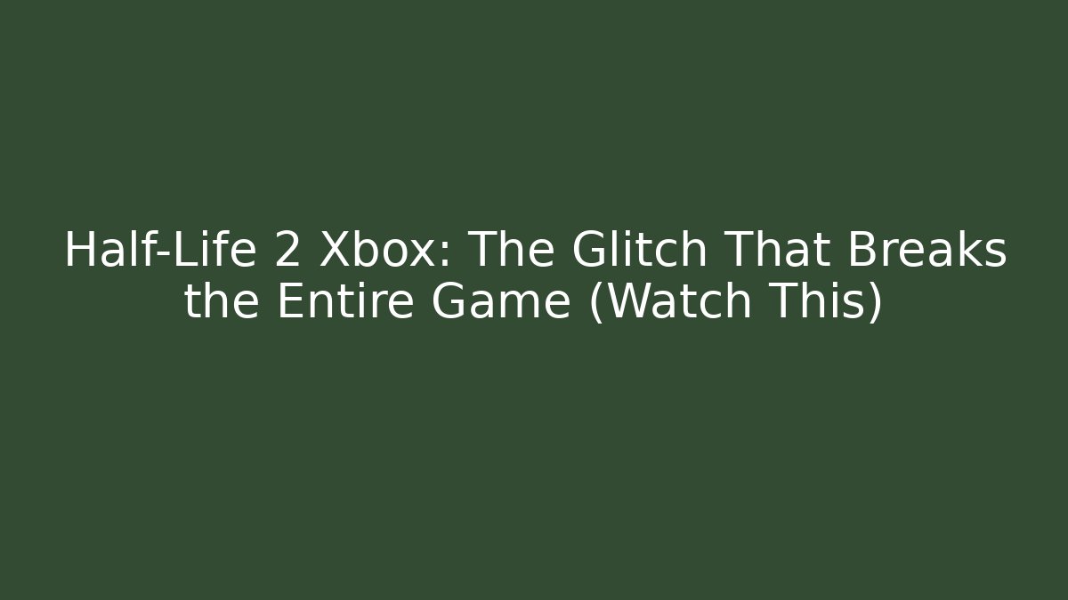 Half-Life 2 Xbox: The Glitch That Breaks the Entire Game (Watch This)