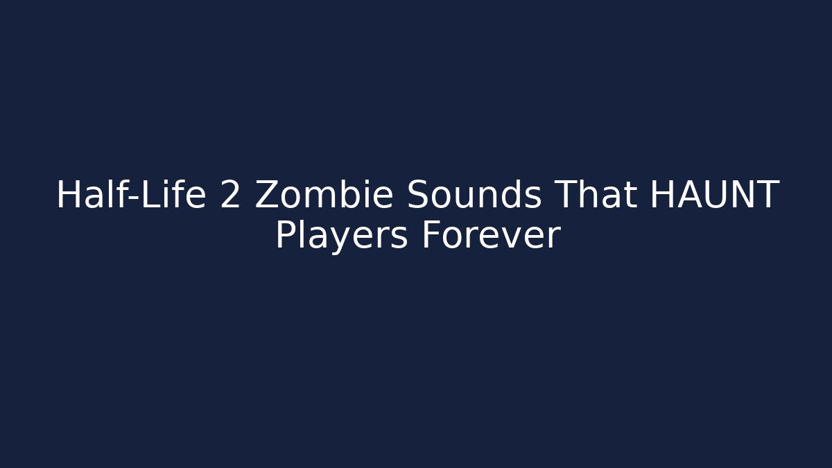 Half-Life 2 Zombie Sounds That HAUNT Players Forever
