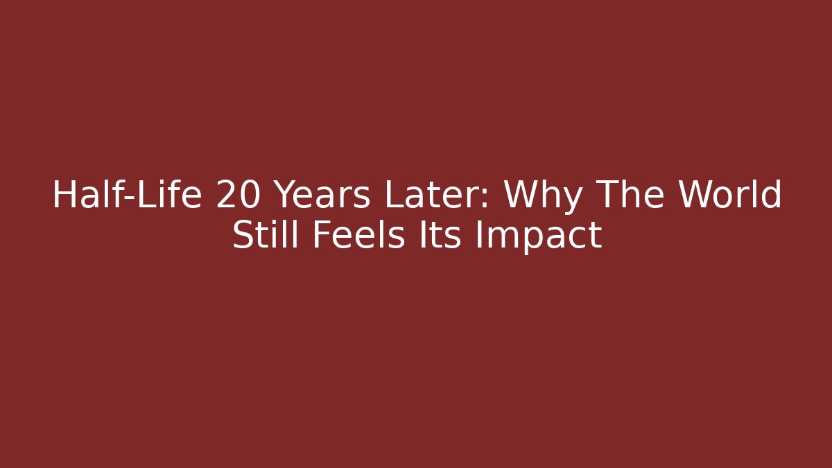Half-Life 20 Years Later: Why The World Still Feels Its Impact