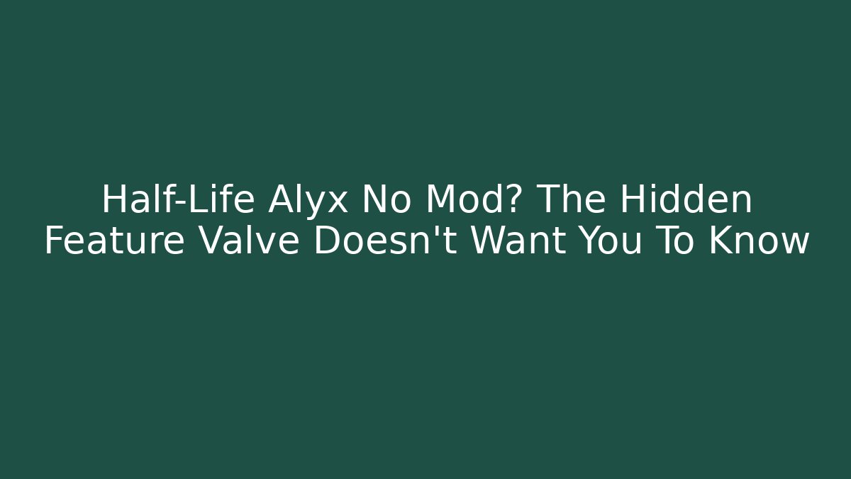 Half-Life Alyx No Mod? The Hidden Feature Valve Doesn't Want You To Know