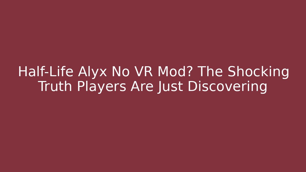 Half-Life Alyx No VR Mod? The Shocking Truth Players Are Just Discovering