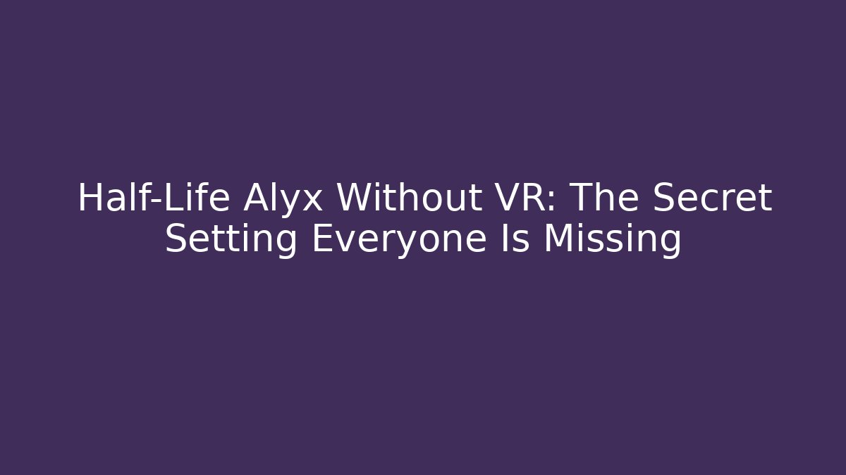 Half-Life Alyx Without VR: The Secret Setting Everyone Is Missing