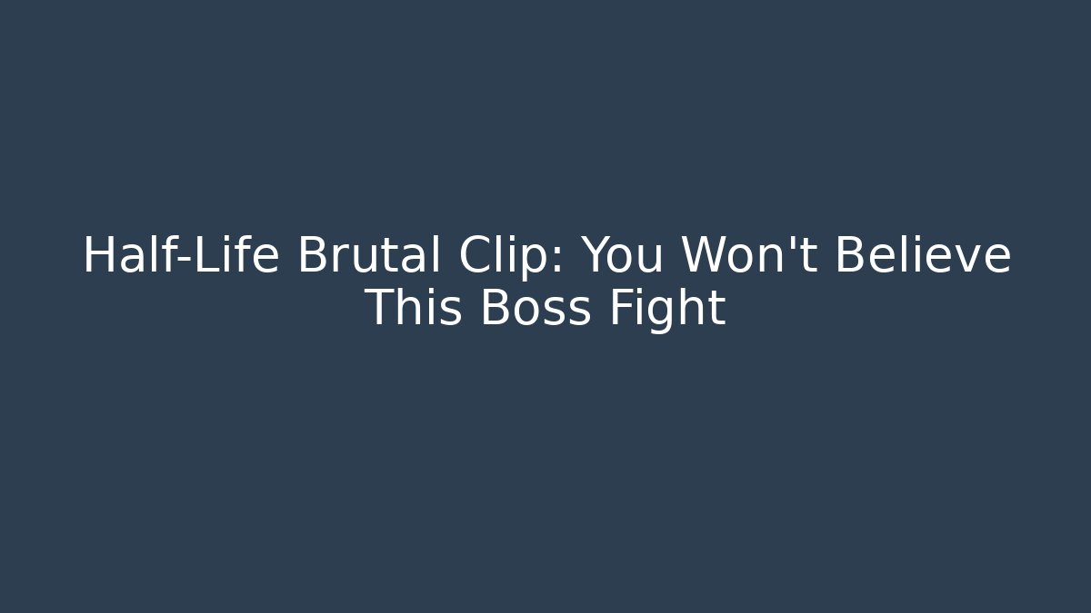 Half-Life Brutal Clip: You Won’t Believe This Boss Fight