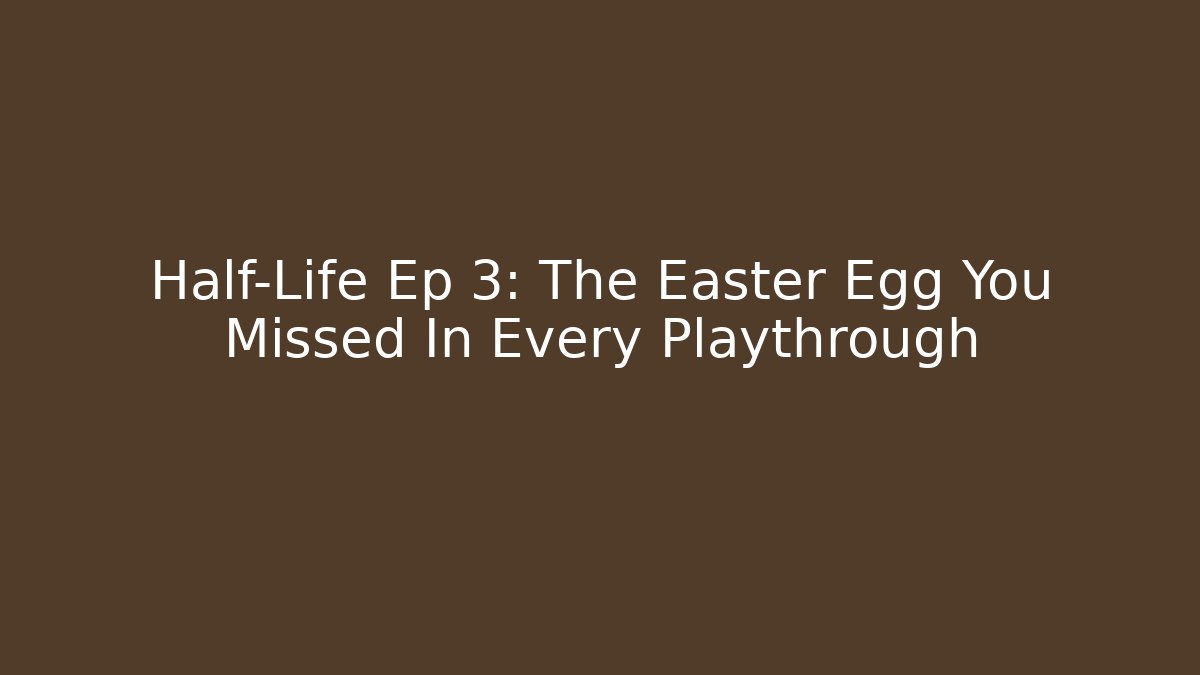 Half-Life Ep 3: The Easter Egg You Missed In Every Playthrough