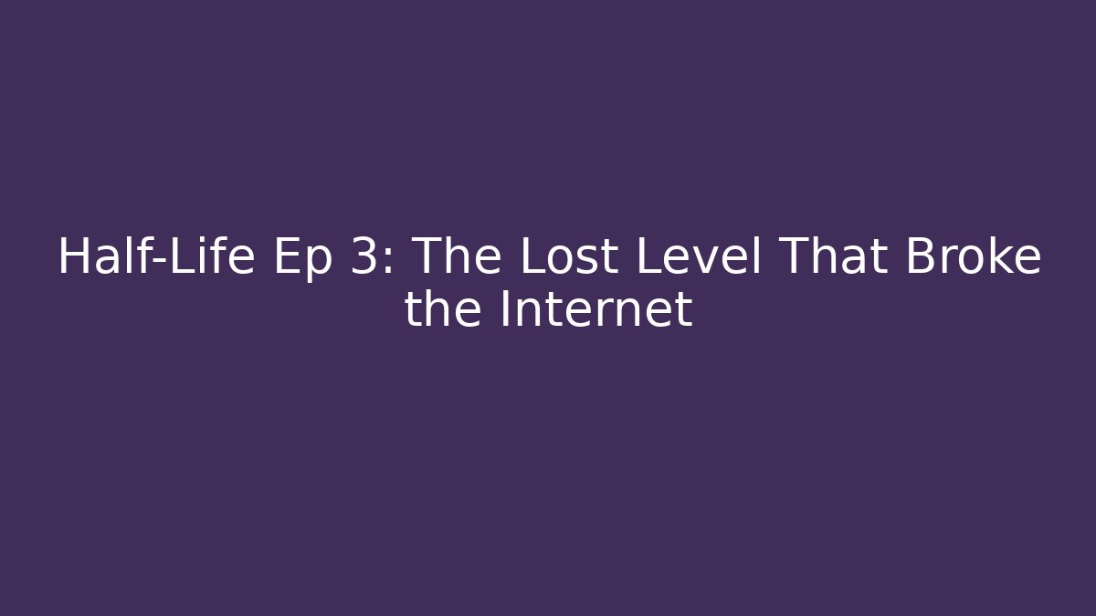 Half-Life Ep 3: The Lost Level That Broke the Internet - Create More Assets