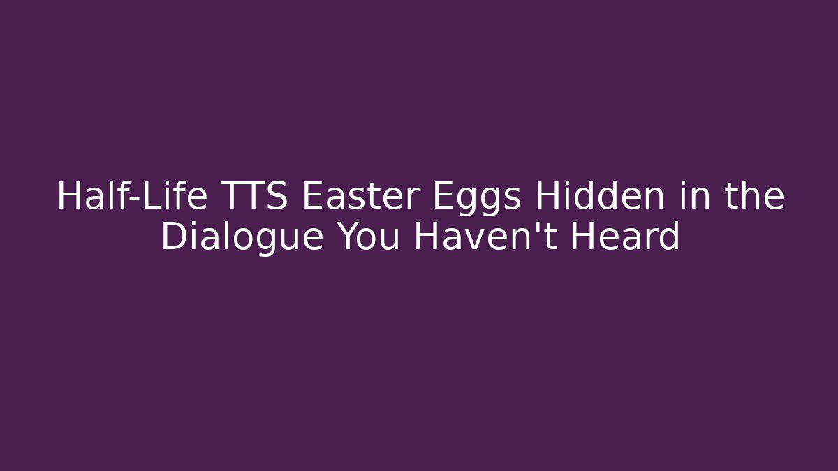 Half-Life TTS Easter Eggs Hidden in the Dialogue You Haven't Heard