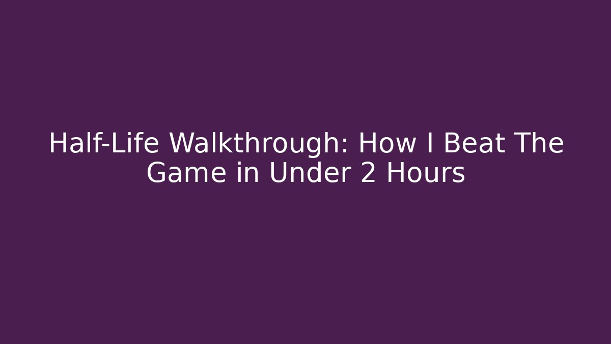 Half-Life Walkthrough: How I Beat The Game in Under 2 Hours