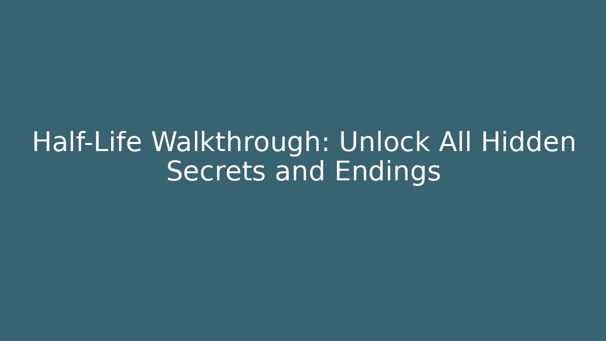 Half-Life Walkthrough: Unlock All Hidden Secrets and Endings