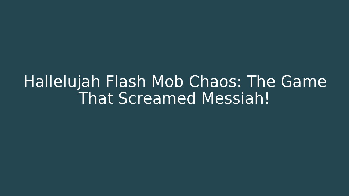 Hallelujah Flash Mob Chaos: The Game That Screamed Messiah!