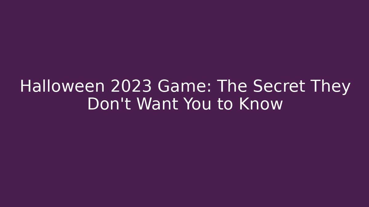 Halloween 2023 Game: The Secret They Don't Want You to Know