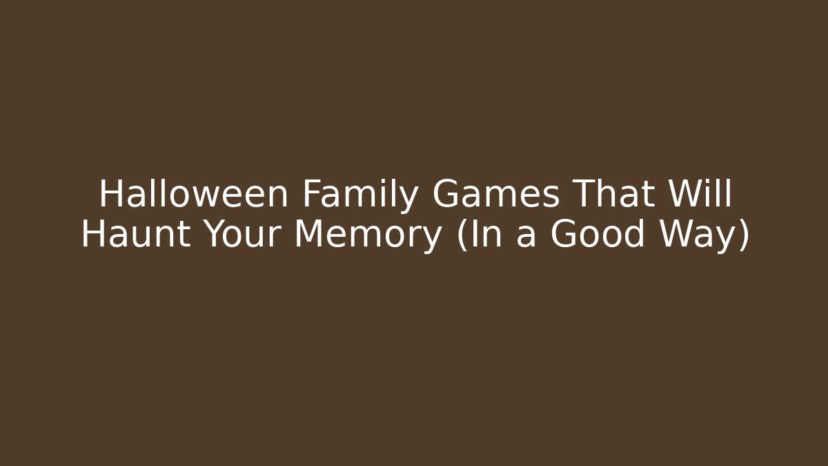 Halloween Family Games That Will Haunt Your Memory (In a Good Way)