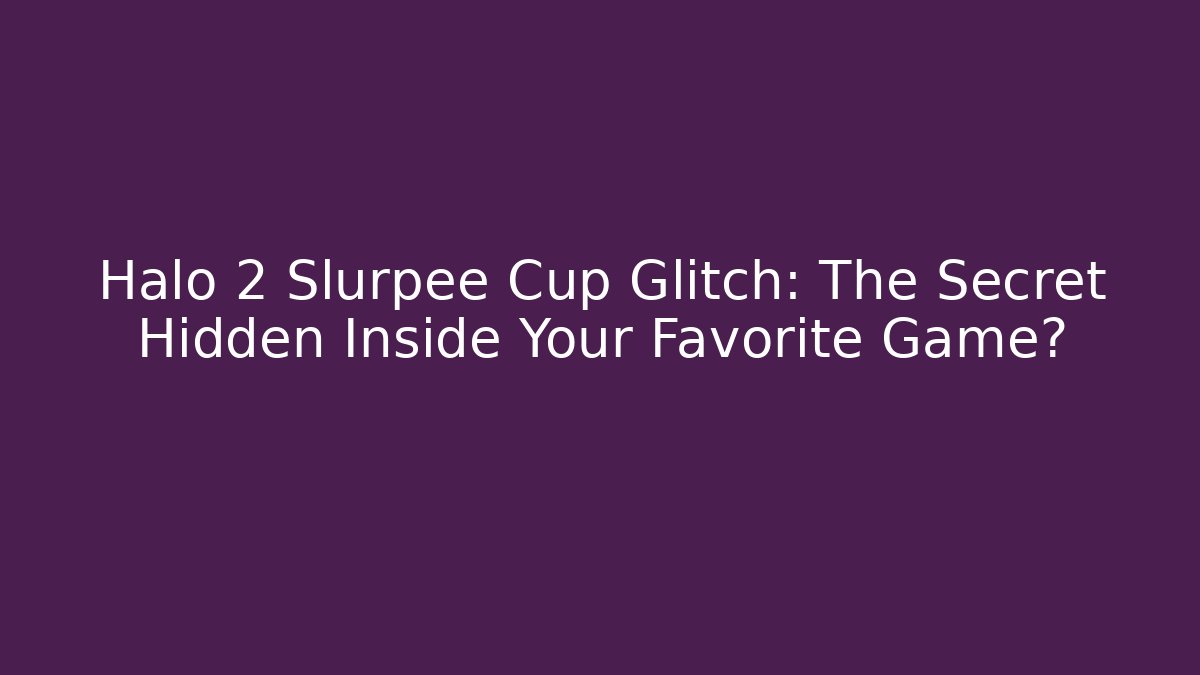 Halo 2 Slurpee Cup Glitch: The Secret Hidden Inside Your Favorite Game?