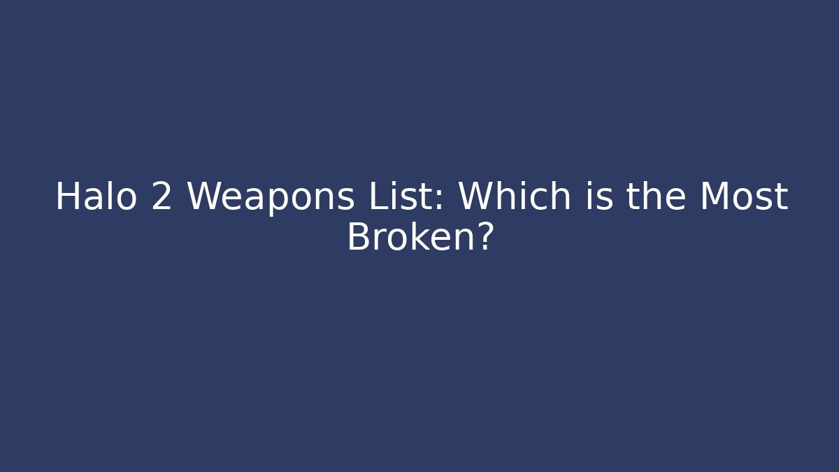 Halo 2 Weapons List: Which is the Most Broken?
