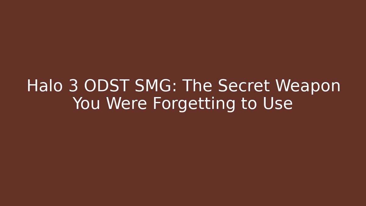 Halo 3 ODST SMG: The Secret Weapon You Were Forgetting to Use