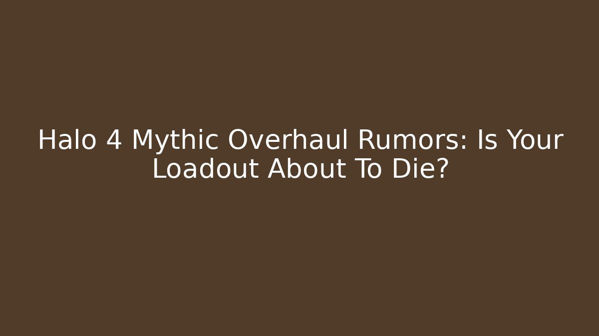 Halo 4 Mythic Overhaul Rumors: Is Your Loadout About To Die?