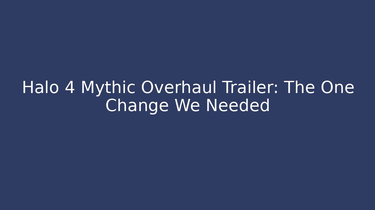 Halo 4 Mythic Overhaul Trailer: The One Change We Needed