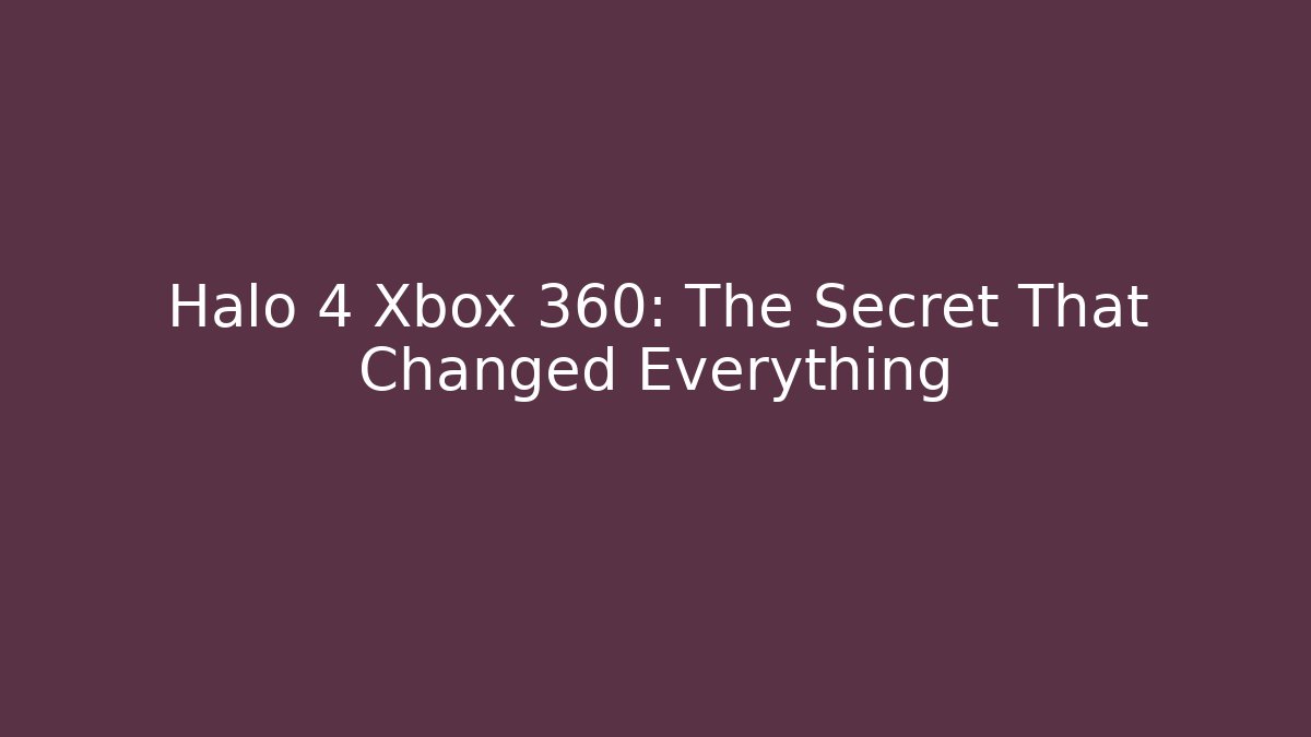 Halo 4 Xbox 360: The Secret That Changed Everything