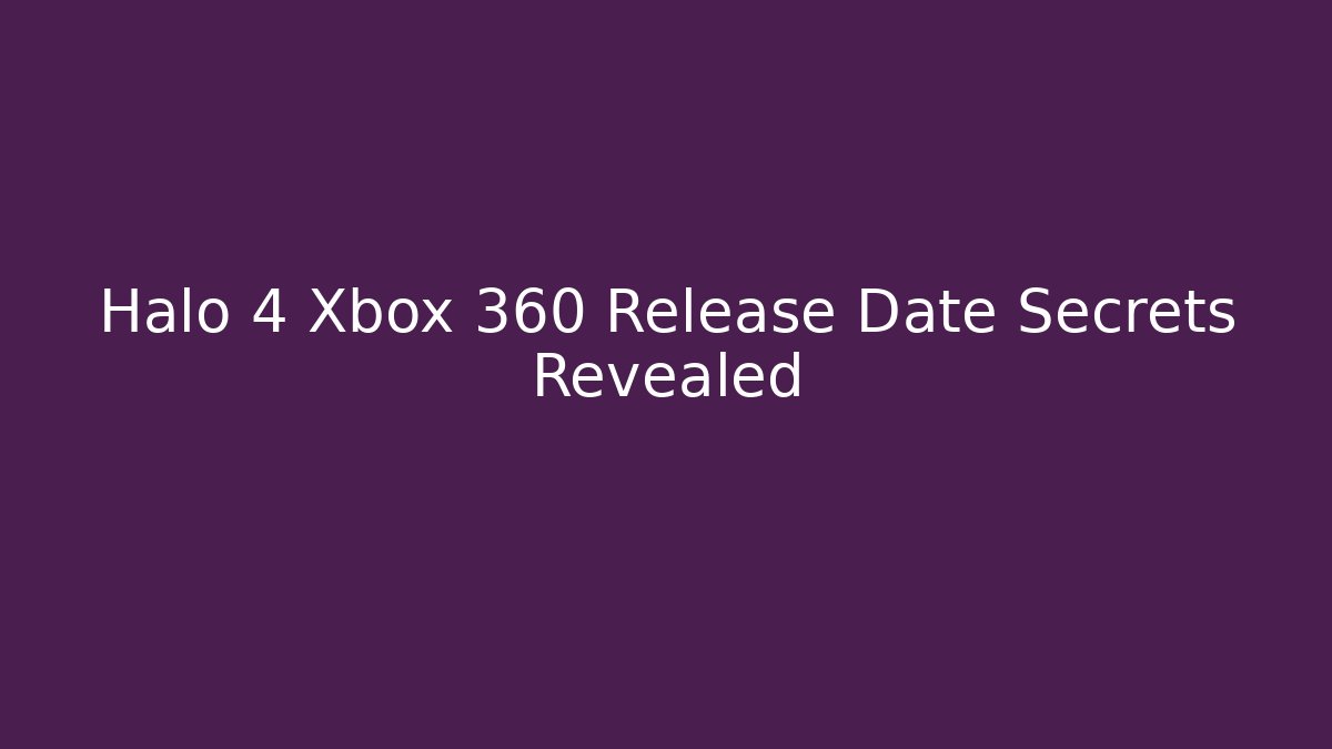 Halo 4 Xbox 360 Release Date Secrets Revealed