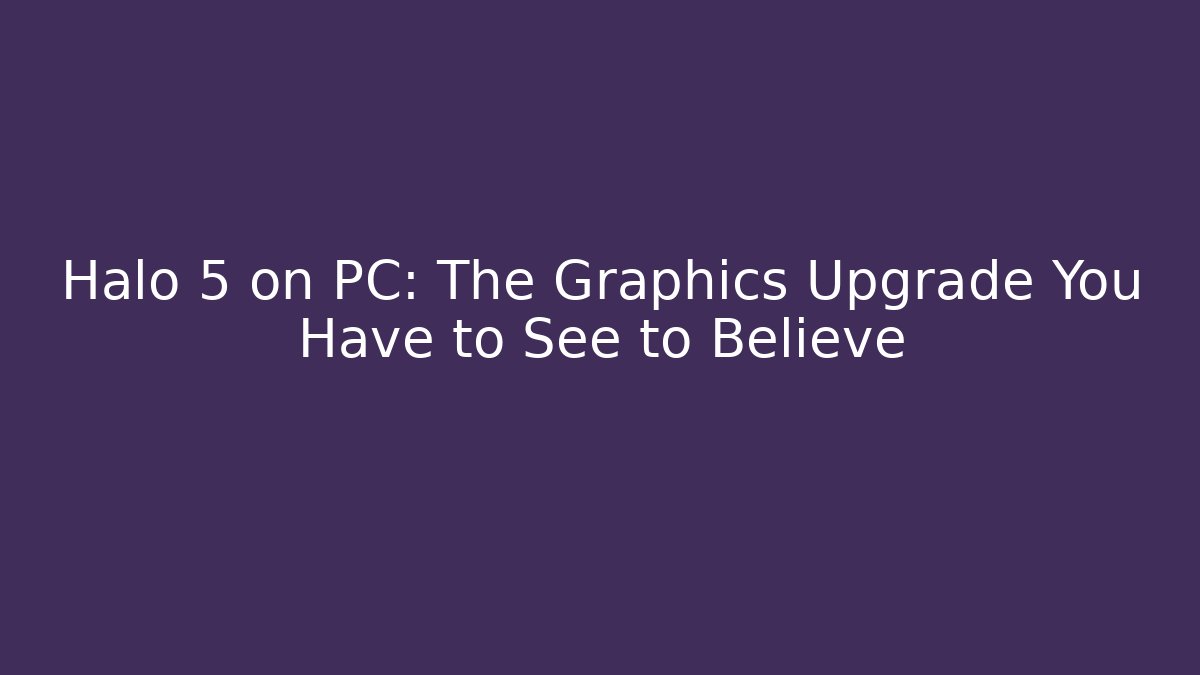 Halo 5 on PC: The Graphics Upgrade You Have to See to Believe