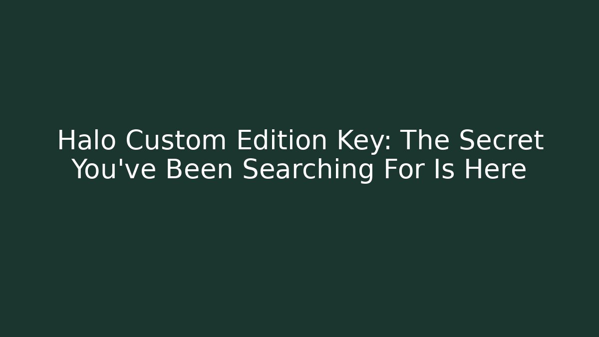 Halo Custom Edition Key: The Secret You’ve Been Searching For Is Here