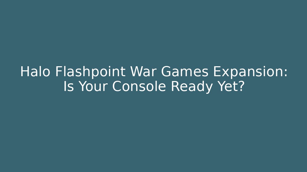 Halo Flashpoint War Games Expansion: Is Your Console Ready Yet?