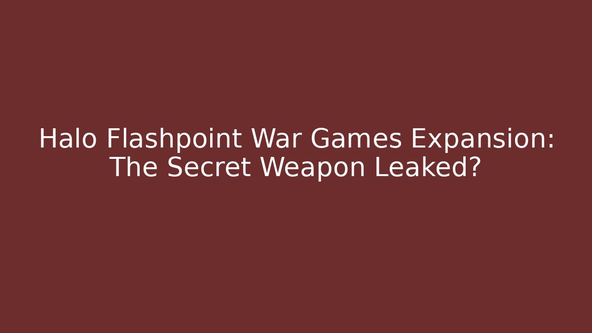 Halo Flashpoint War Games Expansion: The Secret Weapon Leaked?